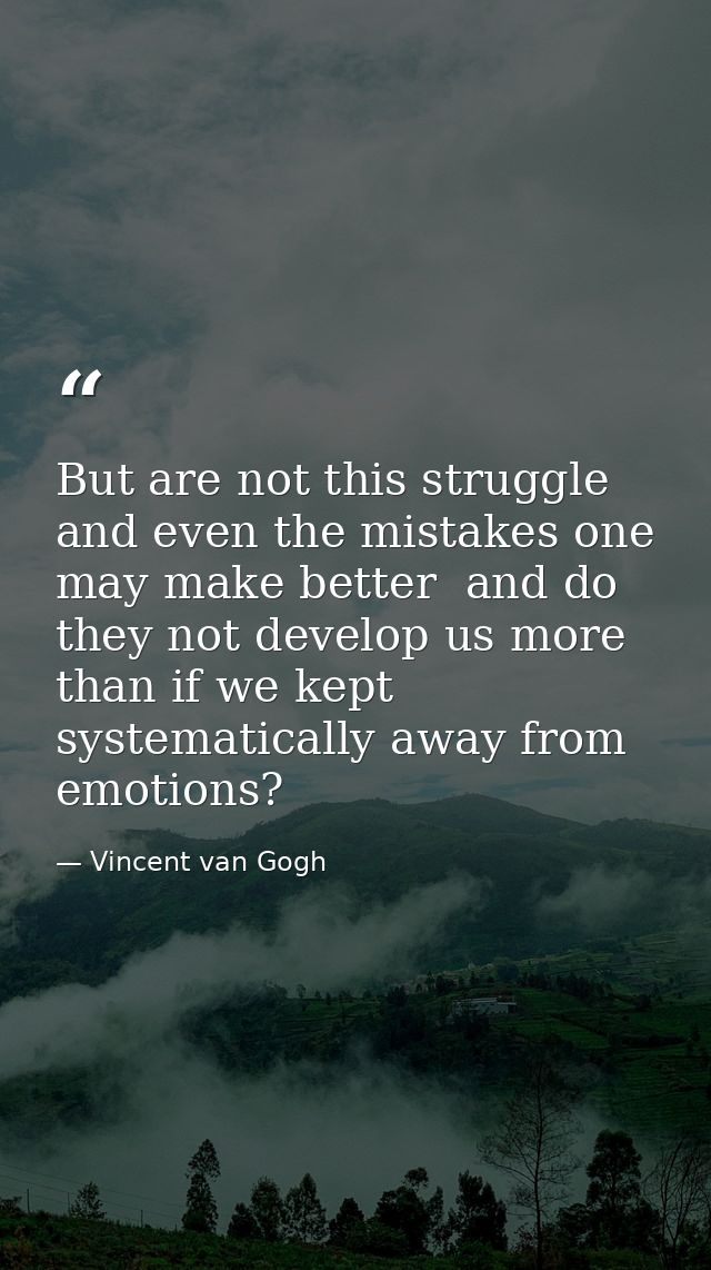 But are not this struggle and even the mistakes one may make better  and do they not develop us more  than if we kept sy — Vincent van Gogh