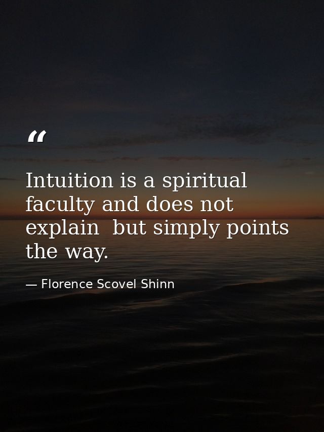 Intuition is a spiritual faculty and does not explain  but simply points the way. — Florence Scovel Shinn