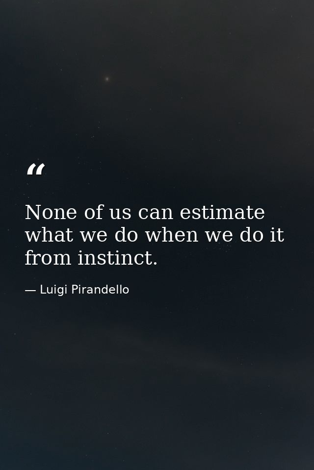 None of us can estimate what we do when we do it from instinct. — Luigi Pirandello