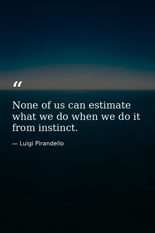 None of us can estimate what we do when we do it from instinct. — Luigi Pirandello