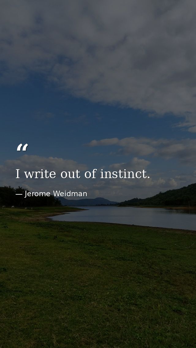 I write out of instinct. — Jerome Weidman