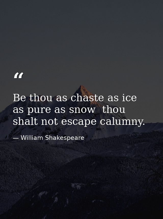 Be thou as chaste as ice  as pure as snow  thou shalt not escape calumny. — William Shakespeare