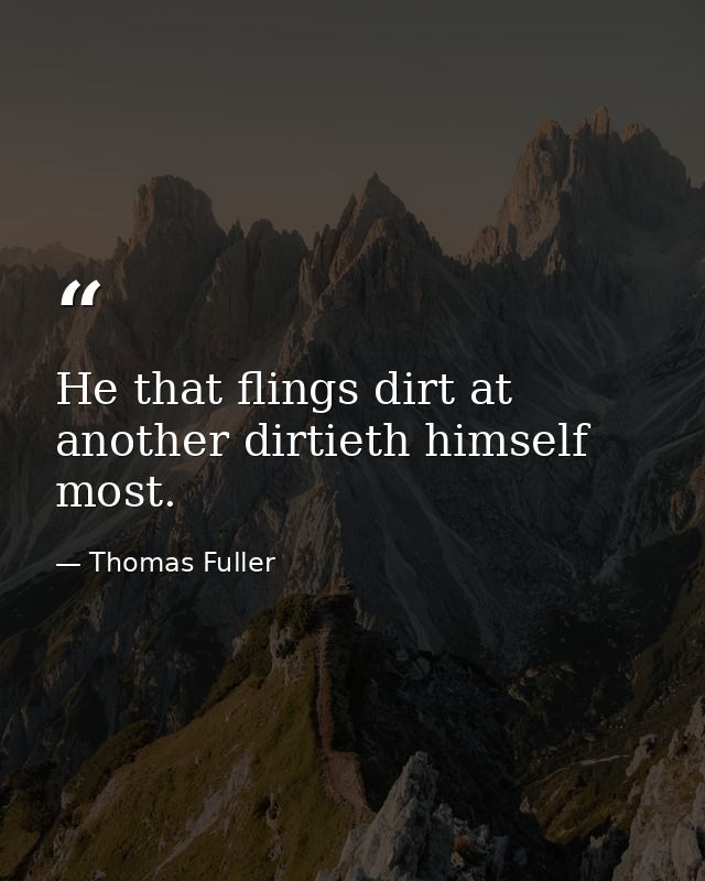 He that flings dirt at another dirtieth himself most. — Thomas Fuller