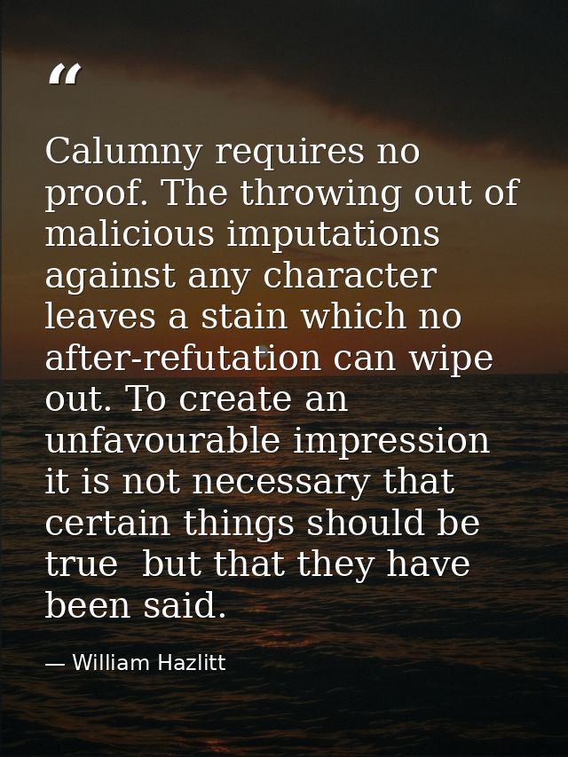 Calumny requires no proof. The throwing out of malicious imputations against any character leaves a stain which no after — William Hazlitt