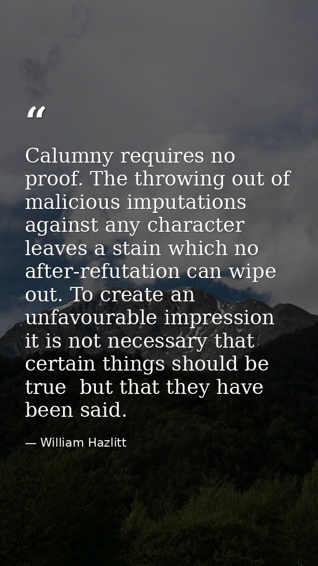 Calumny requires no proof. The throwing out of malicious imputations against any character leaves a stain which no after — William Hazlitt
