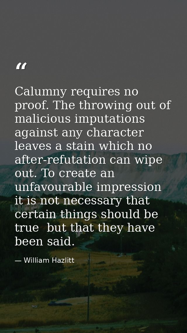 Calumny requires no proof. The throwing out of malicious imputations against any character leaves a stain which no after — William Hazlitt