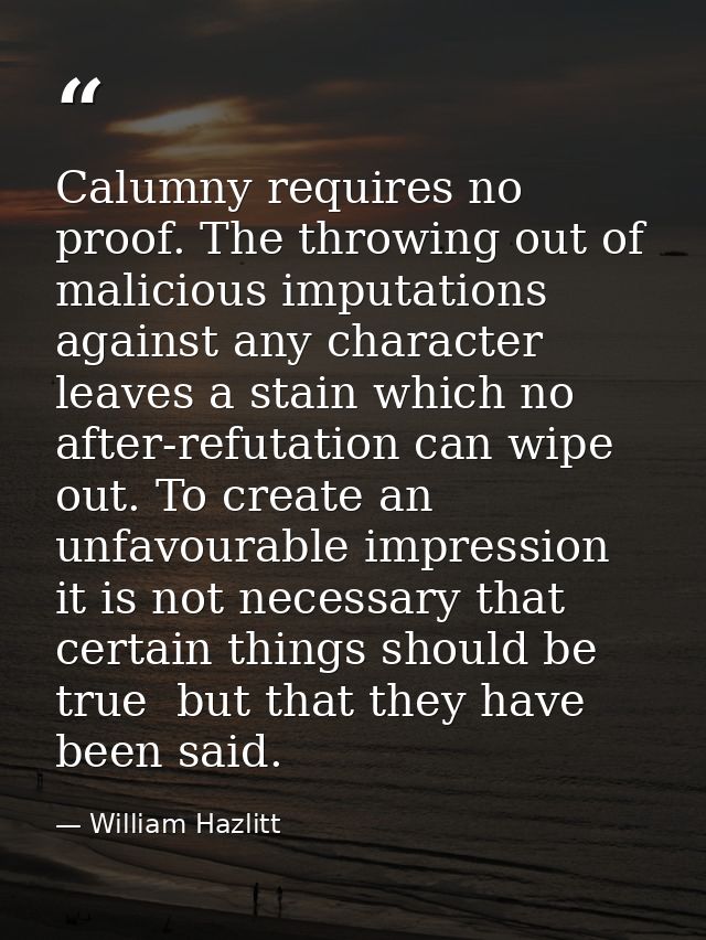 Calumny requires no proof. The throwing out of malicious imputations against any character leaves a stain which no after — William Hazlitt