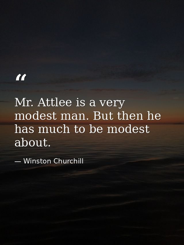 Mr. Attlee is a very modest man. But then he has much to be modest about. — Winston Churchill