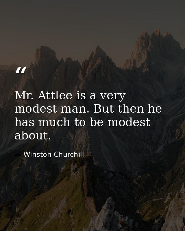 Mr. Attlee is a very modest man. But then he has much to be modest about. — Winston Churchill