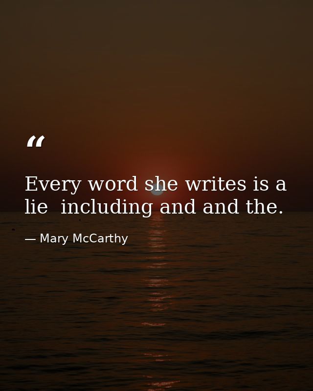 Every word she writes is a lie  including and and the. — Mary McCarthy