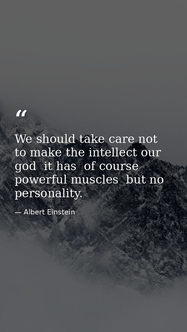 We should take care not to make the intellect our god  it has  of course  powerful muscles  but no personality. — Albert Einstein