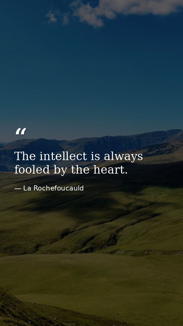 The intellect is always fooled by the heart. — La Rochefoucauld