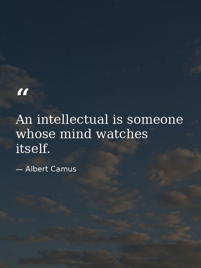 An intellectual is someone whose mind watches itself. — Albert Camus