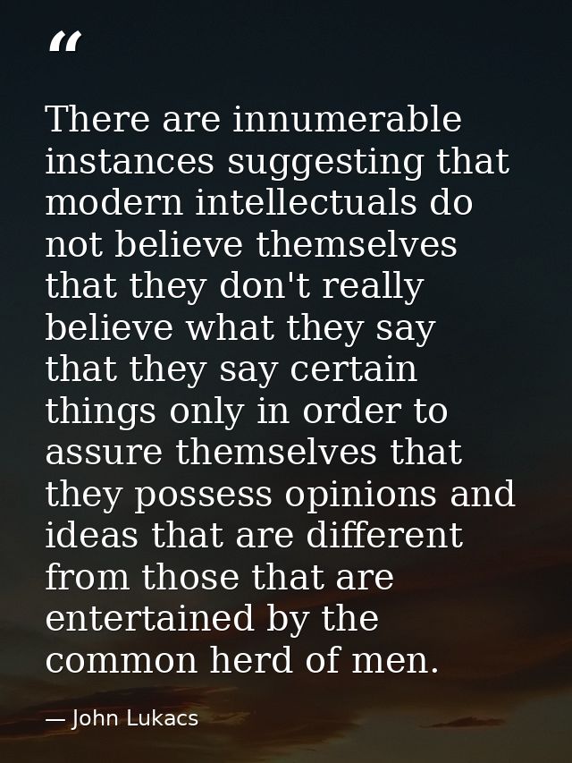There are innumerable instances suggesting that modern intellectuals do not believe themselves  that they don't really b — John Lukacs