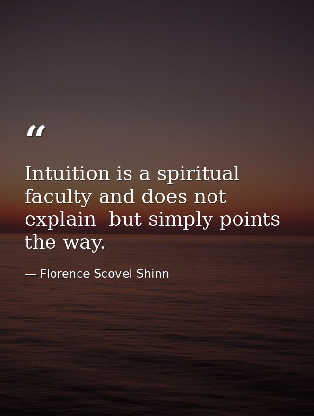 Intuition is a spiritual faculty and does not explain  but simply points the way. — Florence Scovel Shinn
