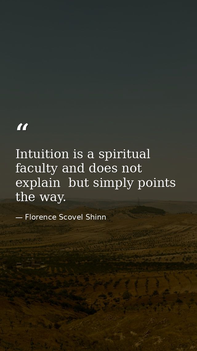 Intuition is a spiritual faculty and does not explain  but simply points the way. — Florence Scovel Shinn