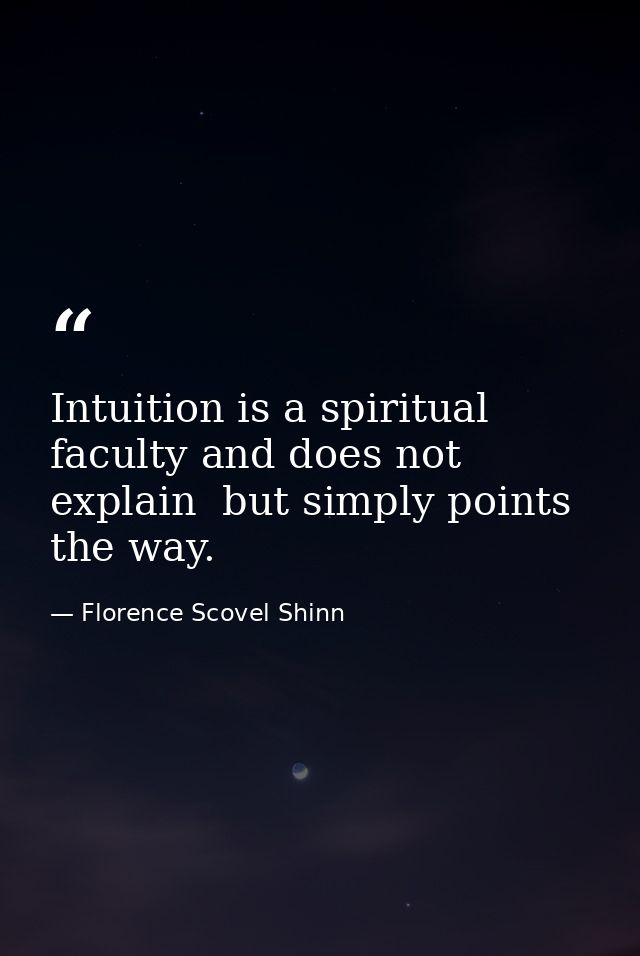 Intuition is a spiritual faculty and does not explain  but simply points the way. — Florence Scovel Shinn