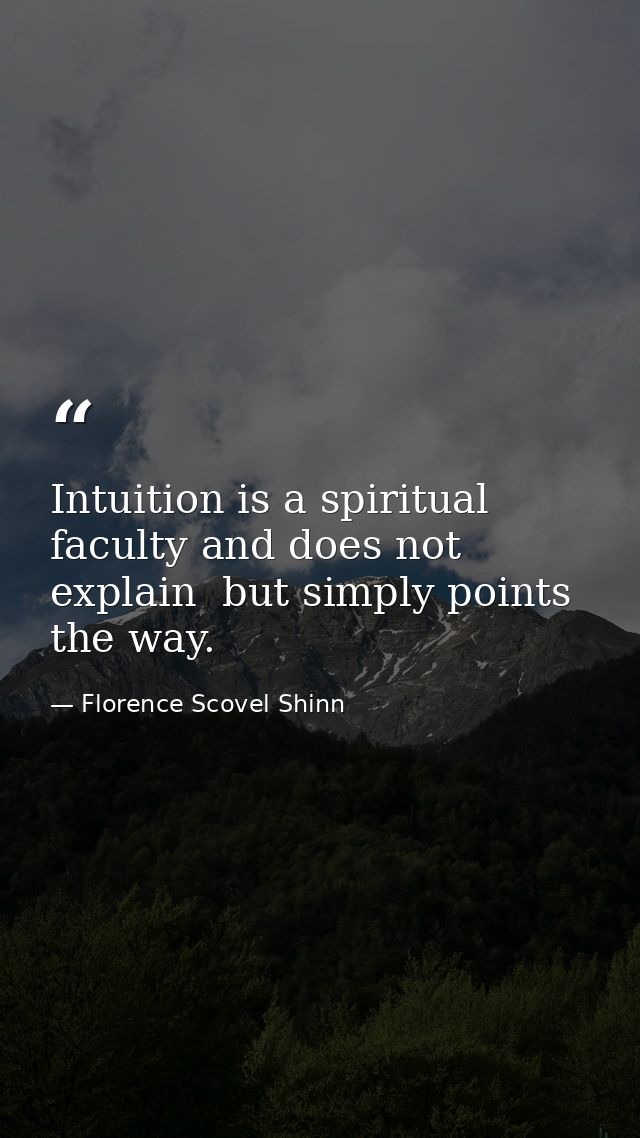 Intuition is a spiritual faculty and does not explain  but simply points the way. — Florence Scovel Shinn