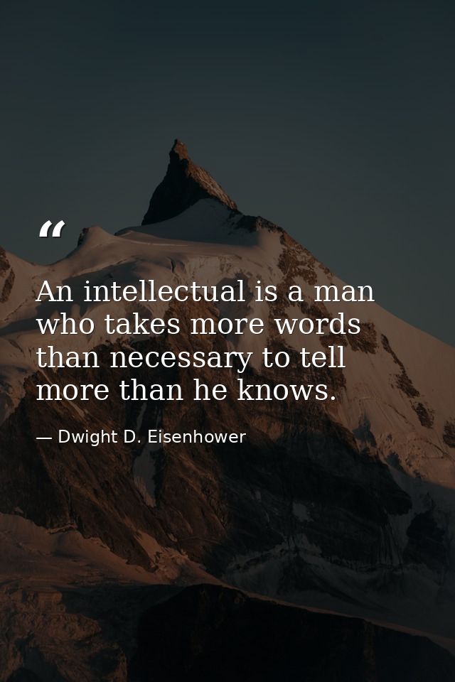 An intellectual is a man who takes more words than necessary to tell more than he knows. — Dwight D. Eisenhower