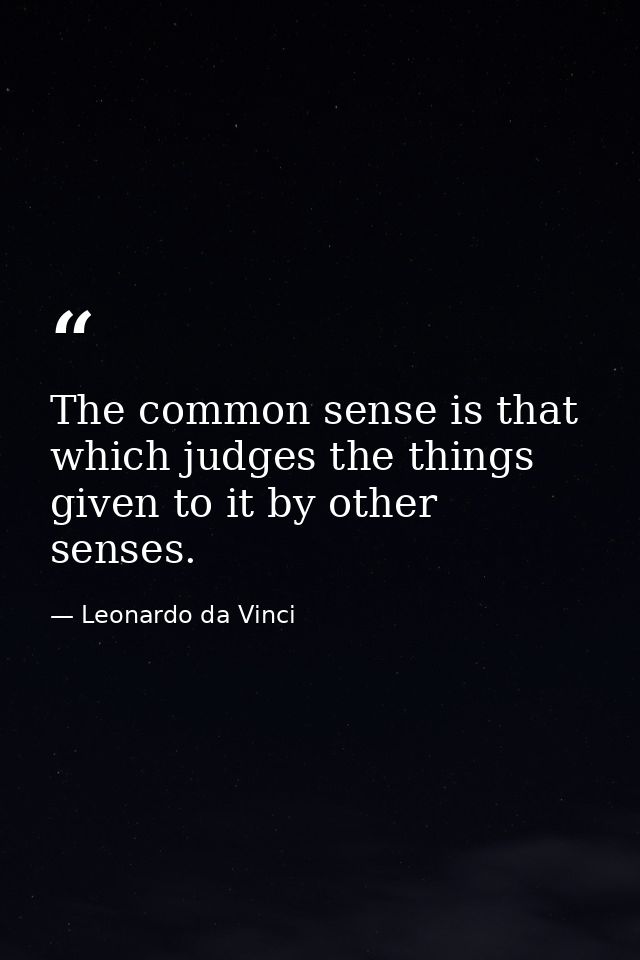 The common sense is that which judges the things given to it by other senses. — Leonardo da Vinci
