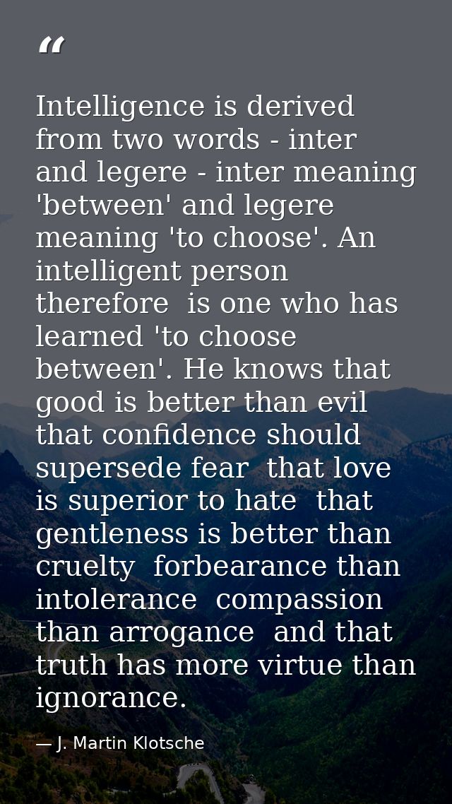 Intelligence is derived from two words - inter and legere - inter meaning 'between' and legere meaning 'to choose'. An i — J. Martin Klotsche