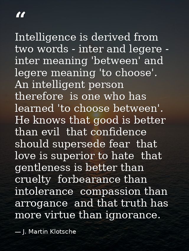 Intelligence is derived from two words - inter and legere - inter meaning 'between' and legere meaning 'to choose'. An i — J. Martin Klotsche