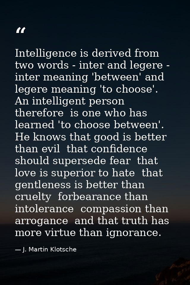 Intelligence is derived from two words - inter and legere - inter meaning 'between' and legere meaning 'to choose'. An i — J. Martin Klotsche