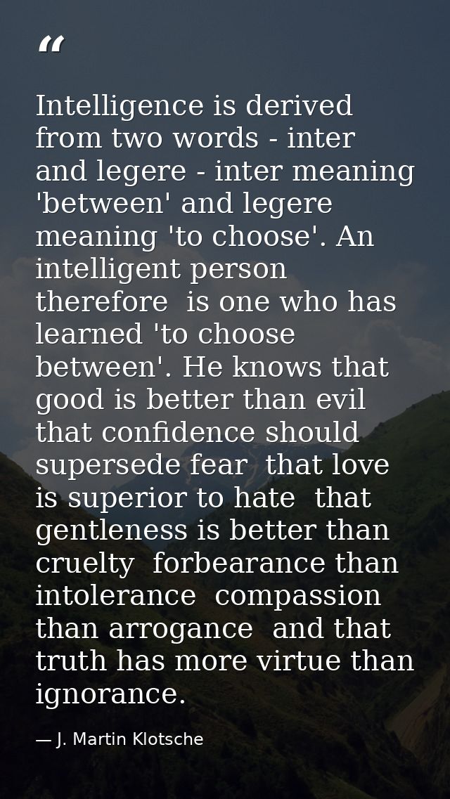 Intelligence is derived from two words - inter and legere - inter meaning 'between' and legere meaning 'to choose'. An i — J. Martin Klotsche