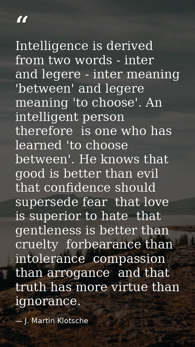 Intelligence is derived from two words - inter and legere - inter meaning 'between' and legere meaning 'to choose'. An i — J. Martin Klotsche