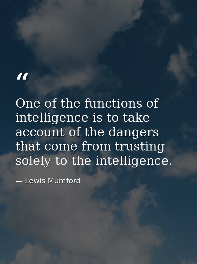 One of the functions of intelligence is to take account of the dangers that come from trusting solely to the intelligenc — Lewis Mumford