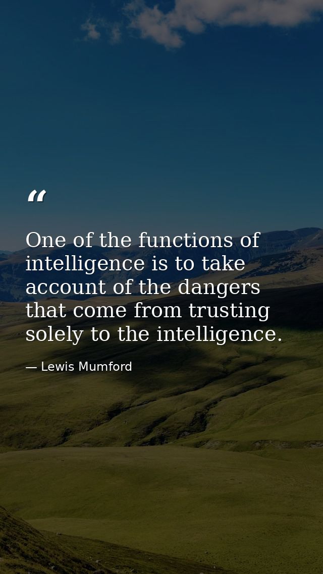 One of the functions of intelligence is to take account of the dangers that come from trusting solely to the intelligenc — Lewis Mumford