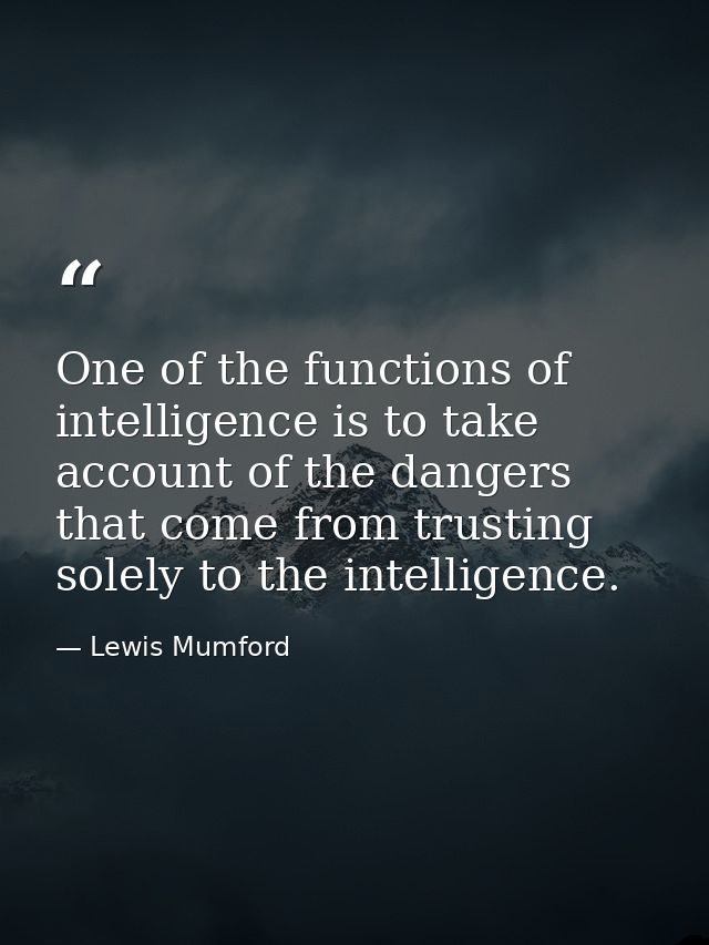 One of the functions of intelligence is to take account of the dangers that come from trusting solely to the intelligenc — Lewis Mumford