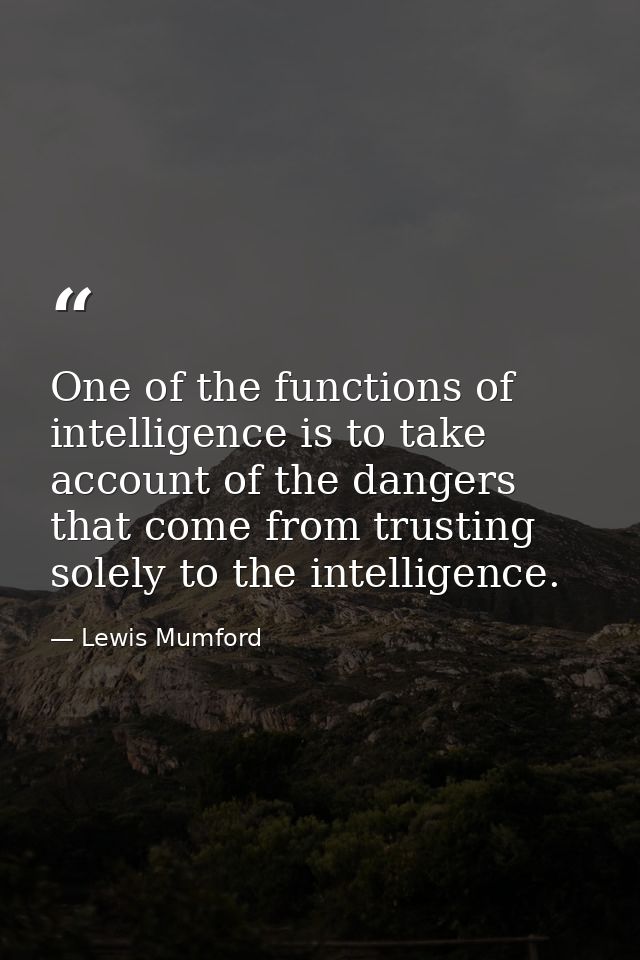 One of the functions of intelligence is to take account of the dangers that come from trusting solely to the intelligenc — Lewis Mumford