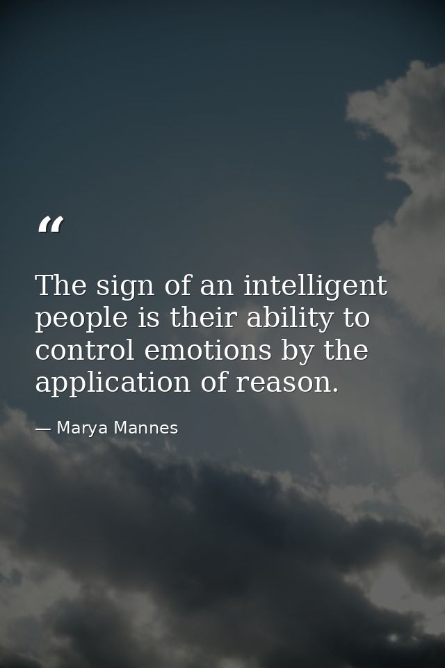 The sign of an intelligent people is their ability to control emotions by the application of reason. — Marya Mannes