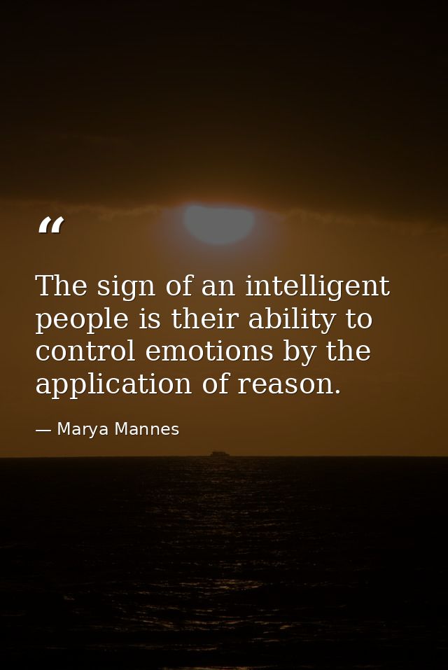 The sign of an intelligent people is their ability to control emotions by the application of reason. — Marya Mannes