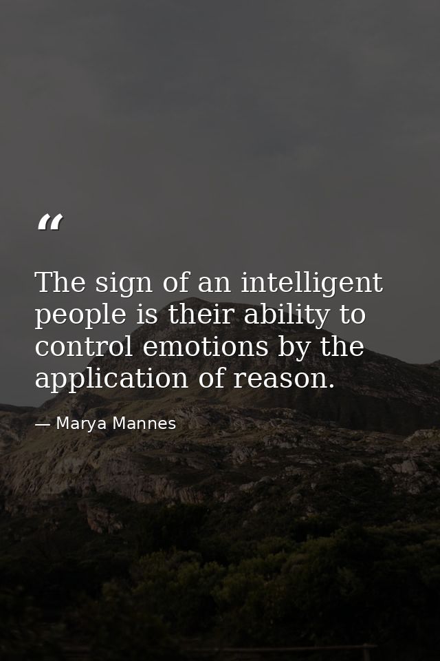 The sign of an intelligent people is their ability to control emotions by the application of reason. — Marya Mannes