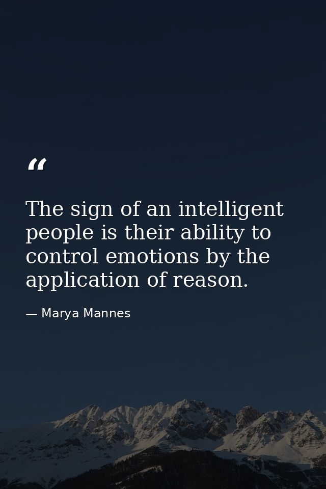 The sign of an intelligent people is their ability to control emotions by the application of reason. — Marya Mannes