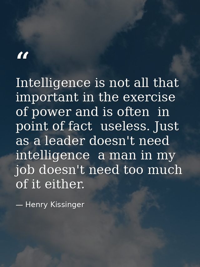 Intelligence is not all that important in the exercise of power and is often  in point of fact  useless. Just as a leade — Henry Kissinger