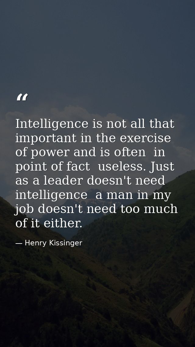 Intelligence is not all that important in the exercise of power and is often  in point of fact  useless. Just as a leade — Henry Kissinger