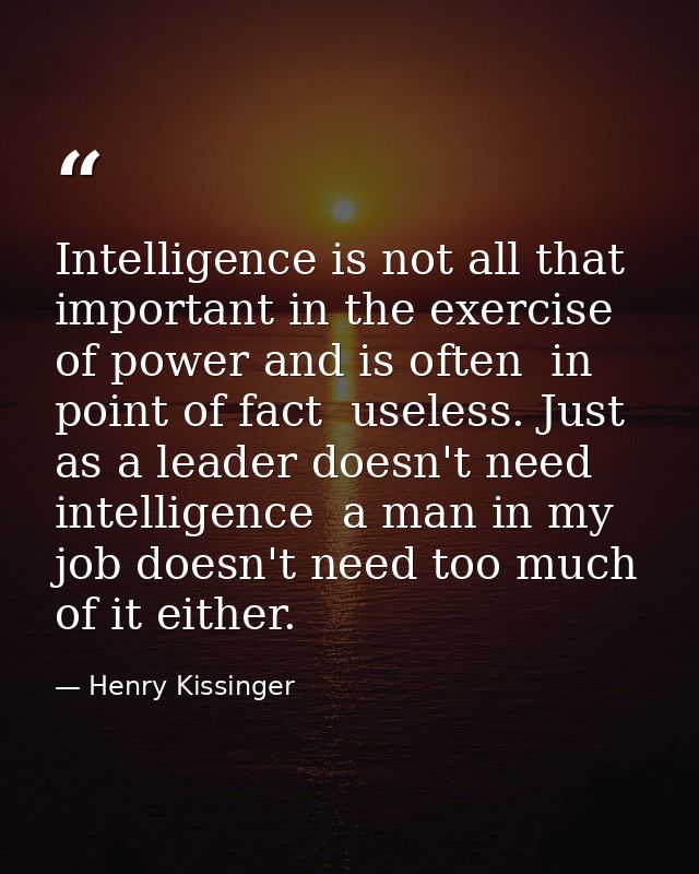 Intelligence is not all that important in the exercise of power and is often  in point of fact  useless. Just as a leade — Henry Kissinger