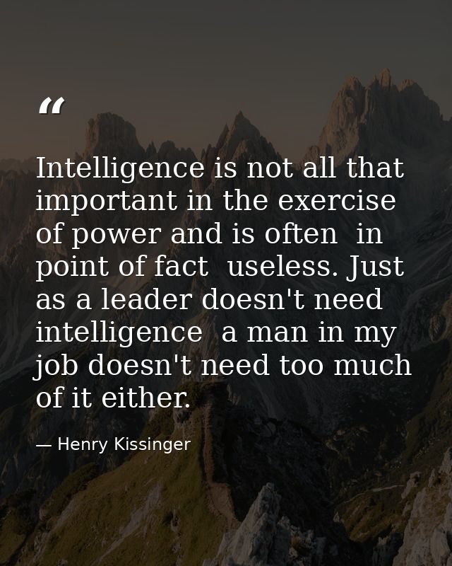 Intelligence is not all that important in the exercise of power and is often  in point of fact  useless. Just as a leade — Henry Kissinger
