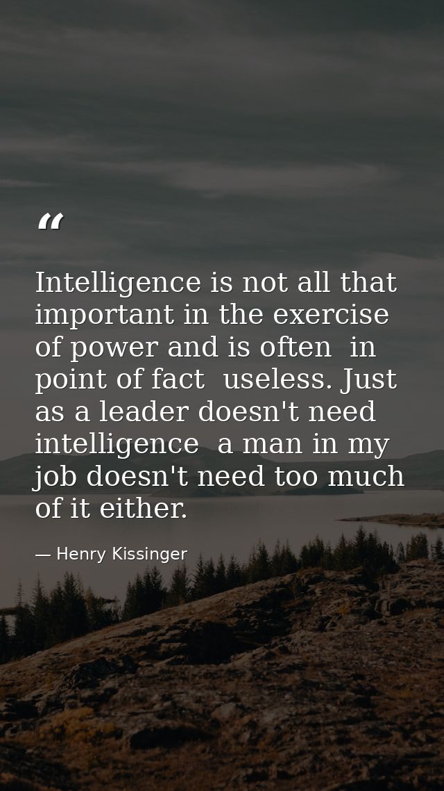 Intelligence is not all that important in the exercise of power and is often  in point of fact  useless. Just as a leade — Henry Kissinger