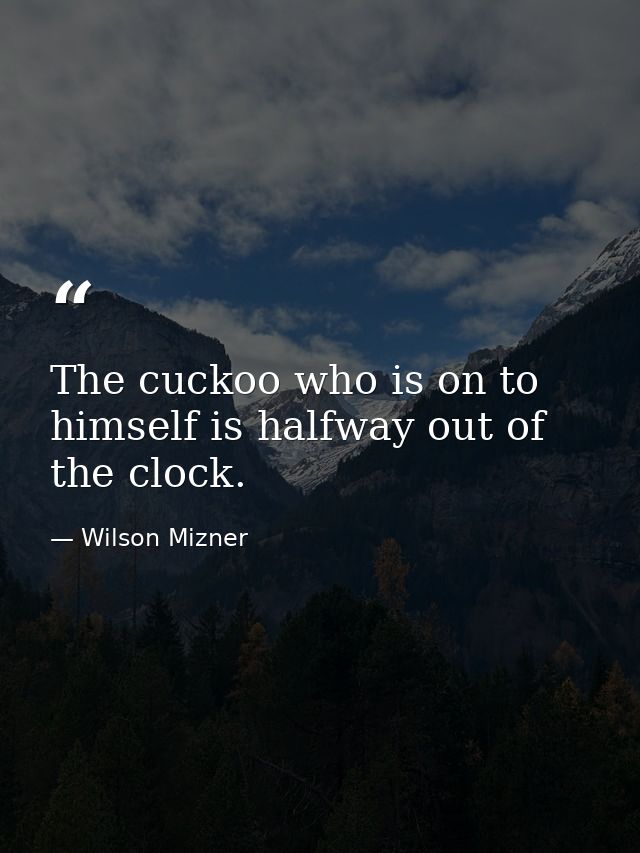 The cuckoo who is on to himself is halfway out of the clock. — Wilson Mizner