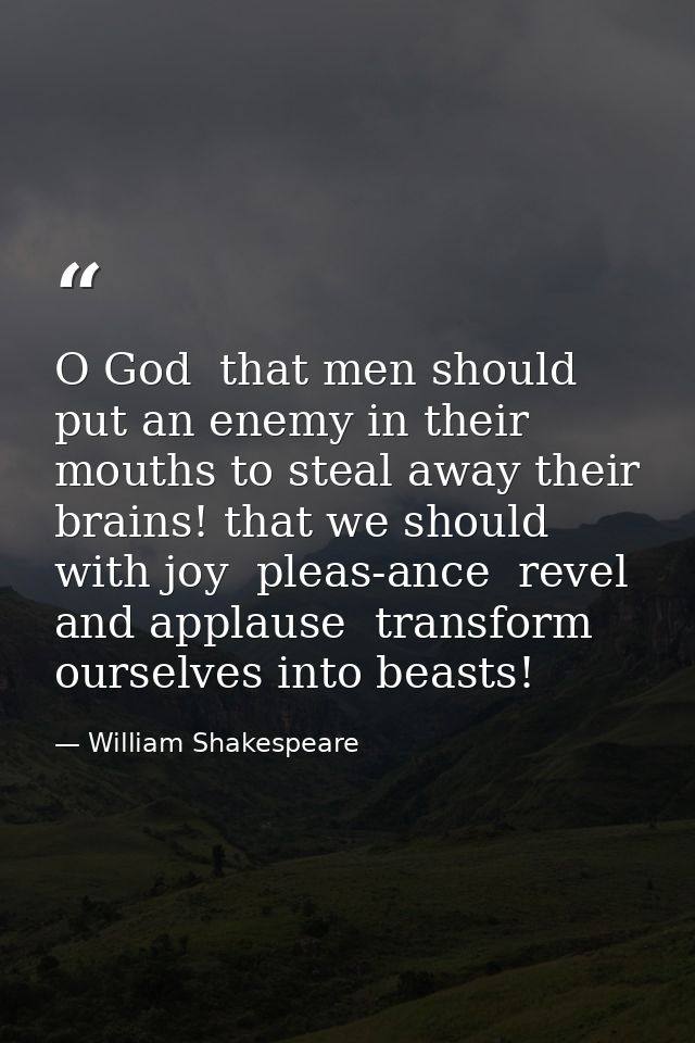 O God  that men should put an enemy in their mouths to steal away their brains! that we should  with joy  pleas-ance  re — William Shakespeare