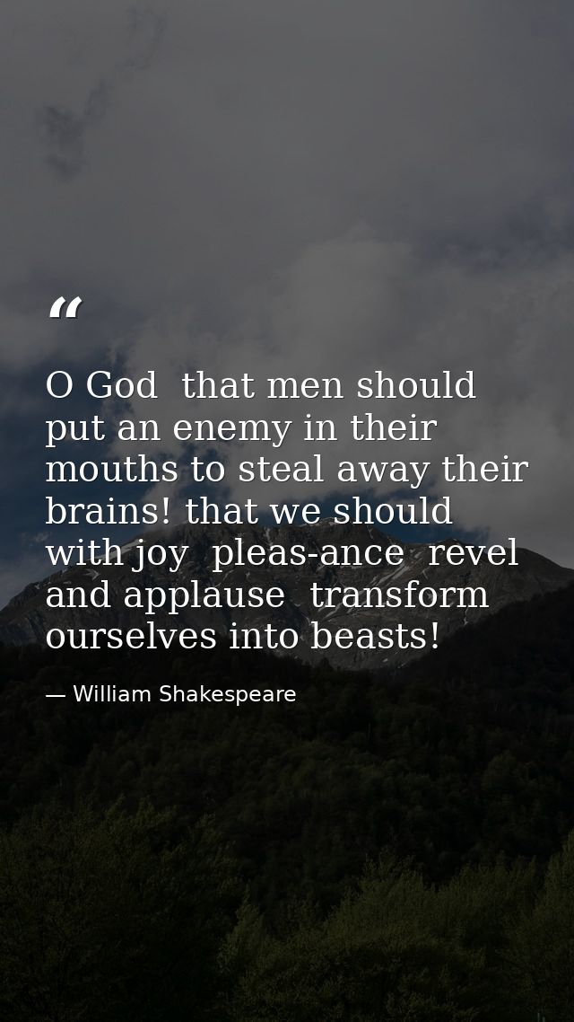 O God  that men should put an enemy in their mouths to steal away their brains! that we should  with joy  pleas-ance  re — William Shakespeare