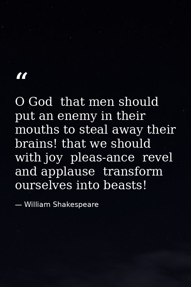 O God  that men should put an enemy in their mouths to steal away their brains! that we should  with joy  pleas-ance  re — William Shakespeare