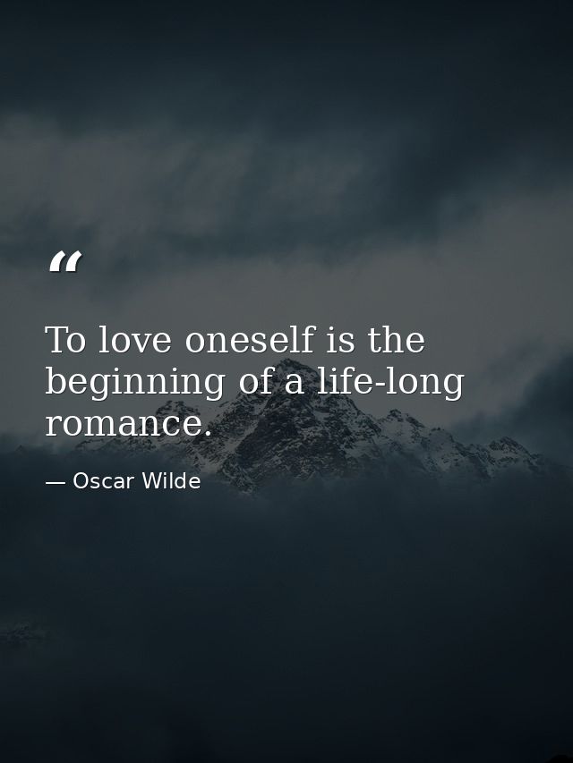 To love oneself is the beginning of a life-long romance. — Oscar Wilde