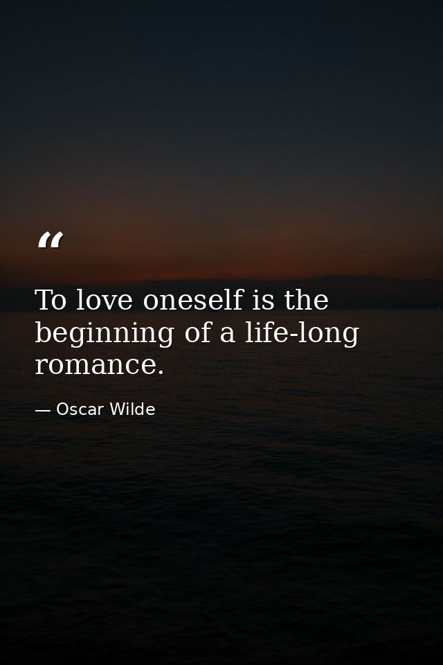 To love oneself is the beginning of a life-long romance. — Oscar Wilde