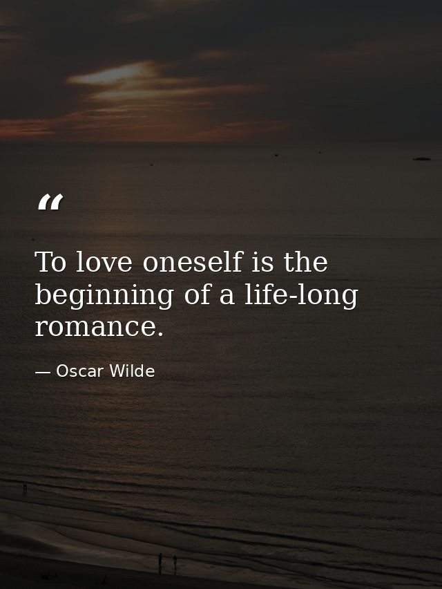 To love oneself is the beginning of a life-long romance. — Oscar Wilde