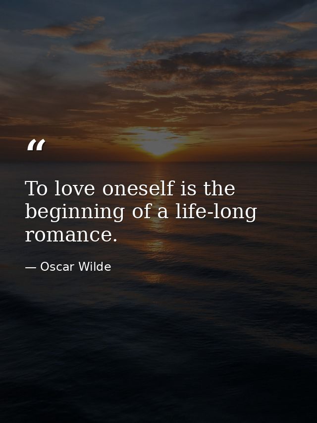 To love oneself is the beginning of a life-long romance. — Oscar Wilde